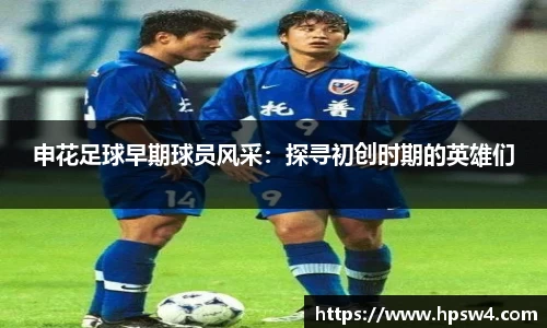 申花足球早期球员风采：探寻初创时期的英雄们